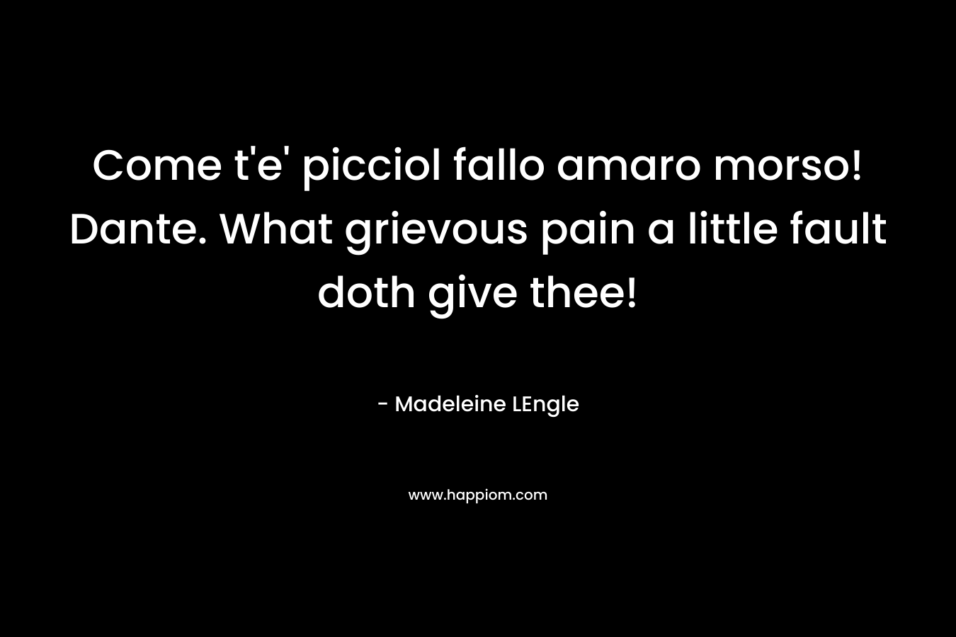 Come t’e’ picciol fallo amaro morso! Dante. What grievous pain a little fault doth give thee! – Madeleine LEngle