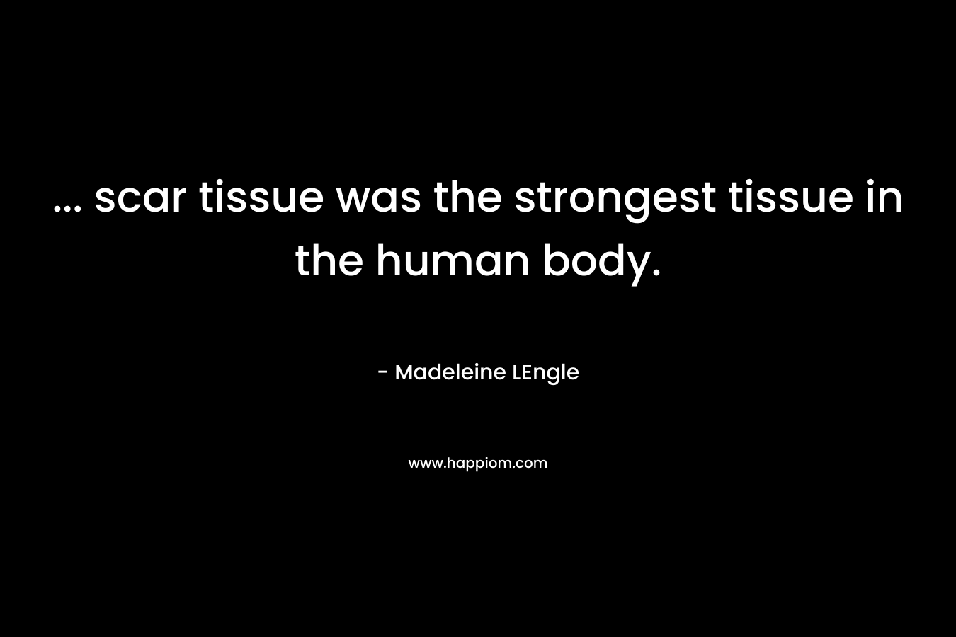 ... scar tissue was the strongest tissue in the human body.