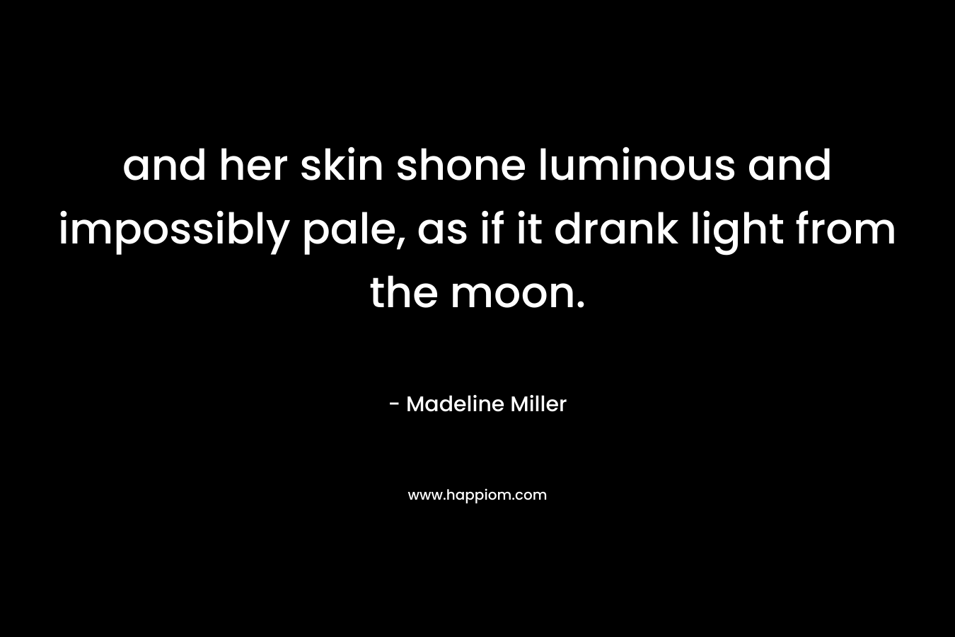 and her skin shone luminous and impossibly pale, as if it drank light from the moon.