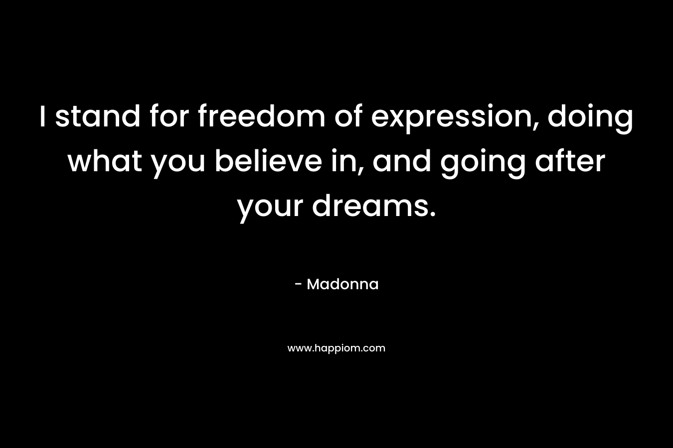 I stand for freedom of expression, doing what you believe in, and going after your dreams. – Madonna