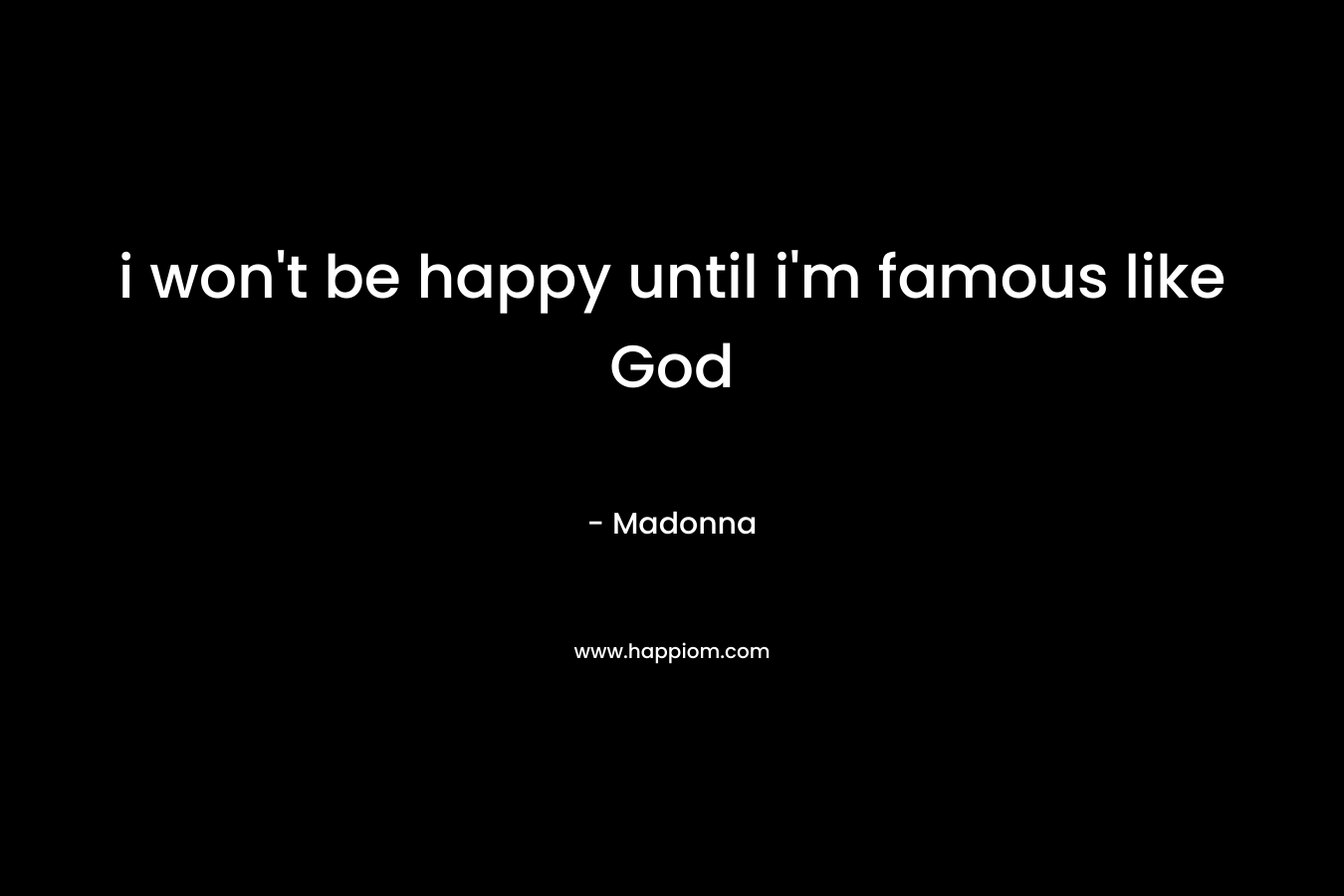 i won’t be happy until i’m famous like God – Madonna