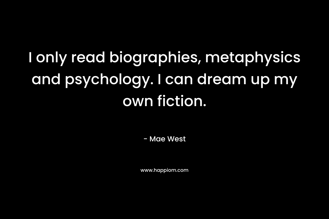 I only read biographies, metaphysics and psychology. I can dream up my own fiction.