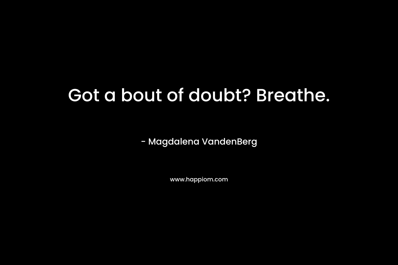 Got a bout of doubt? Breathe. – Magdalena VandenBerg
