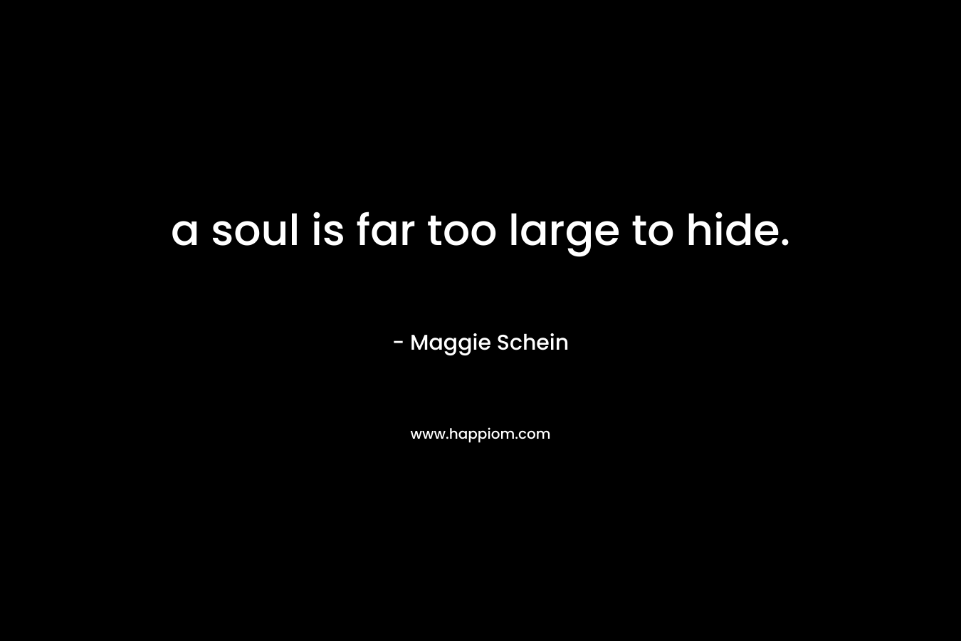 a soul is far too large to hide.