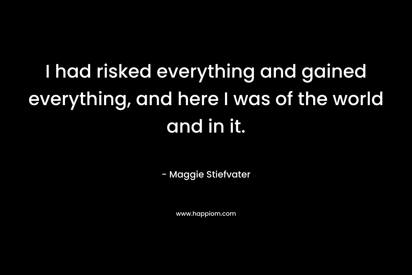 I had risked everything and gained everything, and here I was of the world and in it.