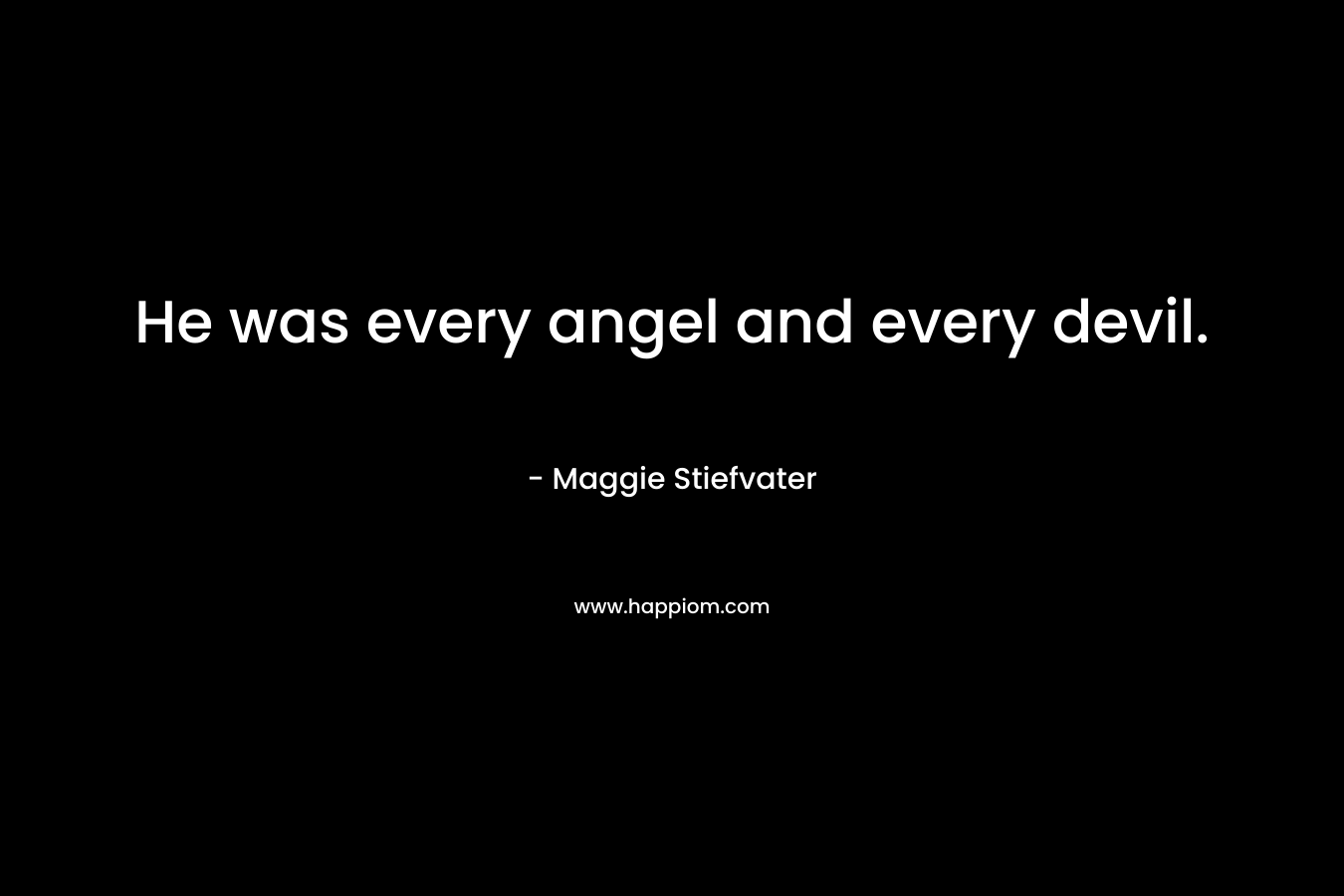 He was every angel and every devil.