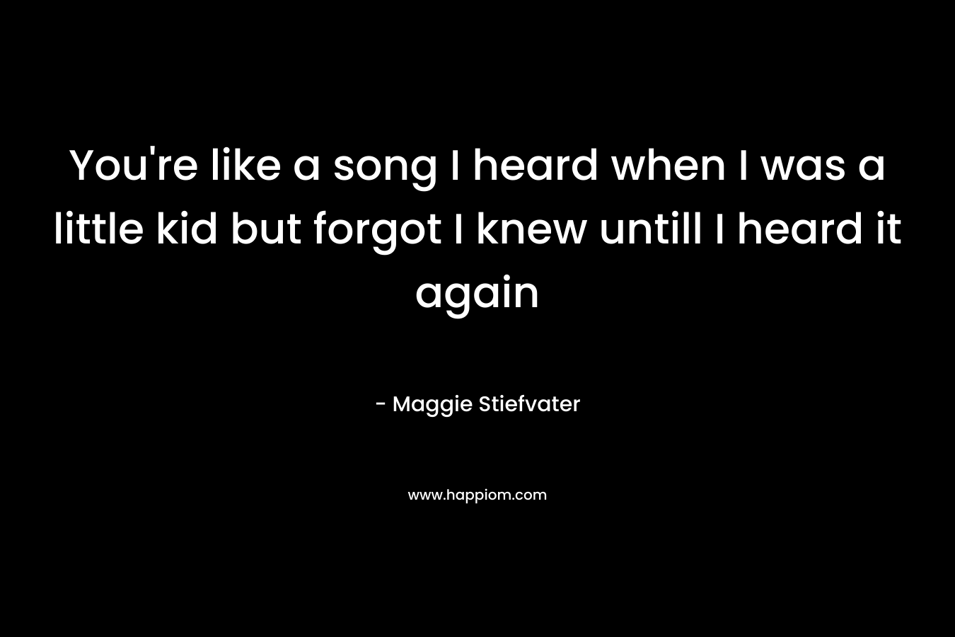 You're like a song I heard when I was a little kid but forgot I knew untill I heard it again