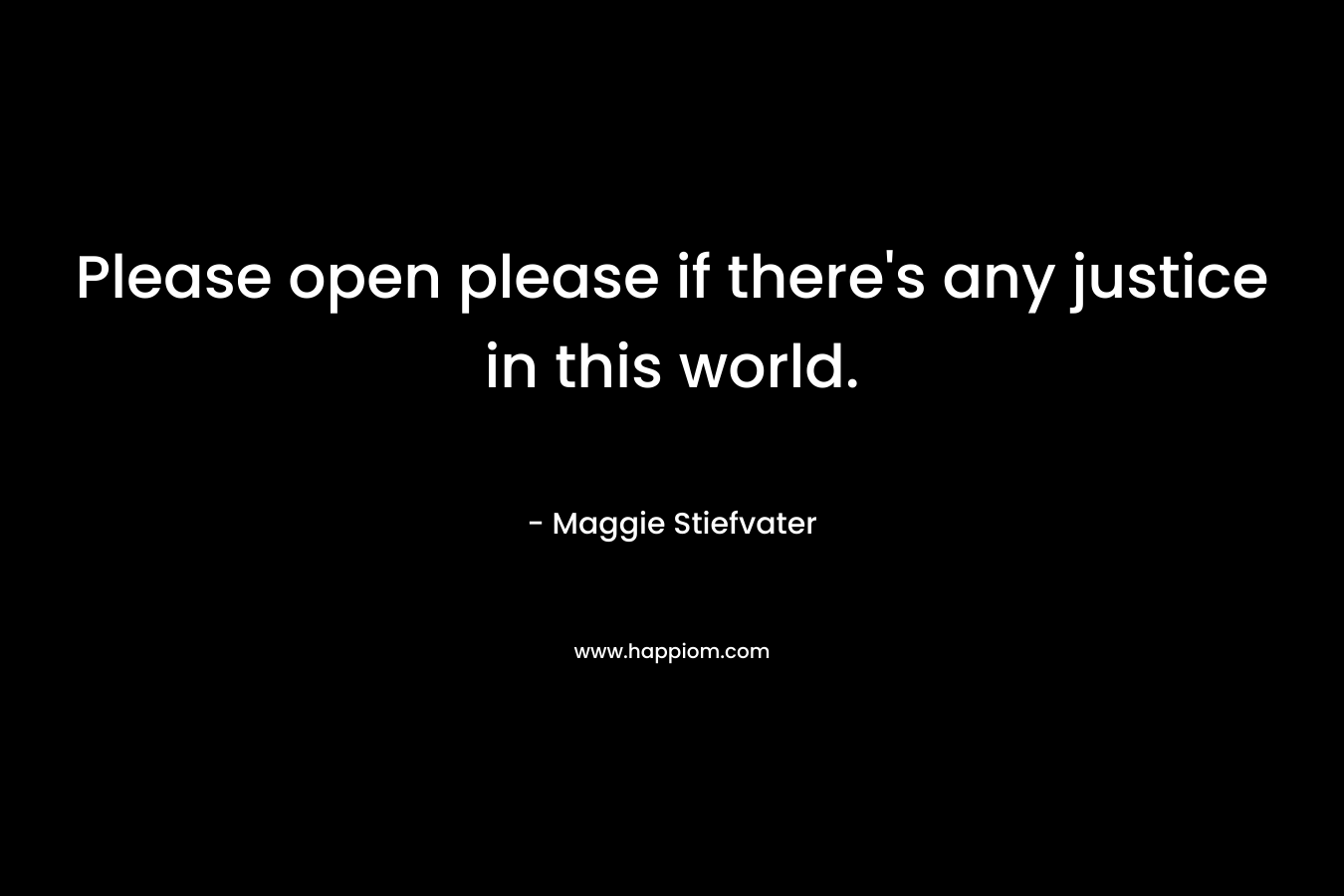 Please open please if there’s any justice in this world. – Maggie Stiefvater