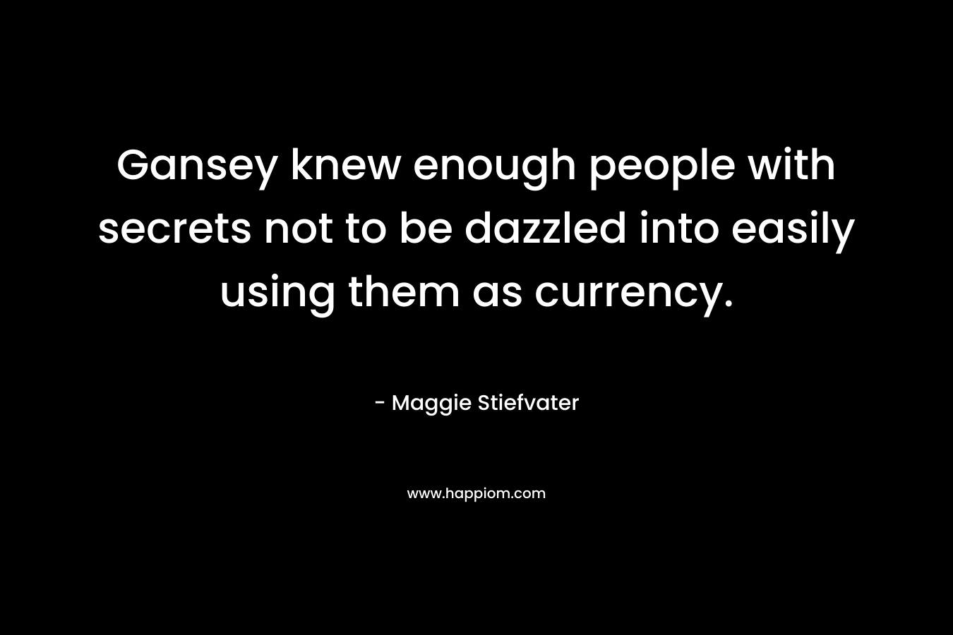 Gansey knew enough people with secrets not to be dazzled into easily using them as currency.