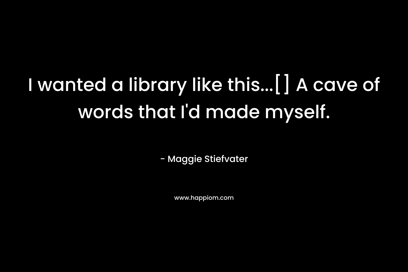 I wanted a library like this...[] A cave of words that I'd made myself.