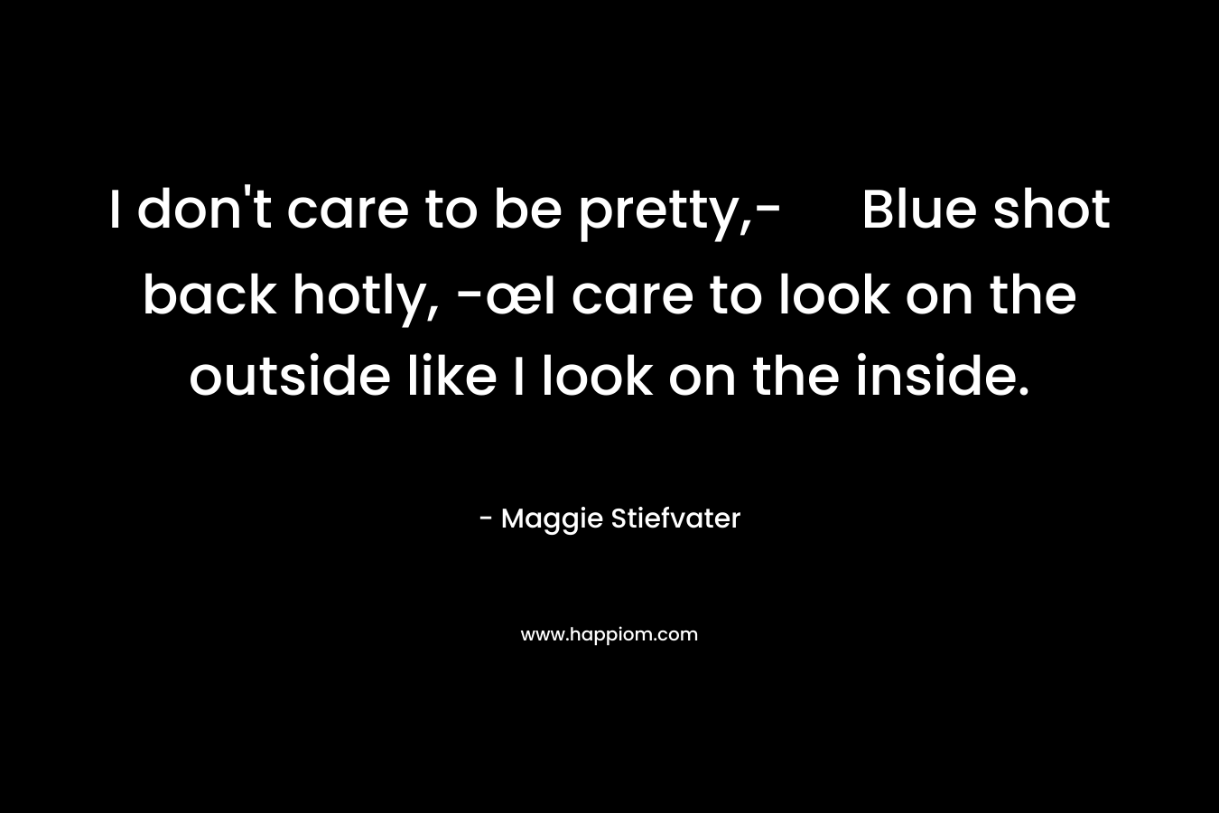 I don't care to be pretty,- Blue shot back hotly, -œI care to look on the outside like I look on the inside.