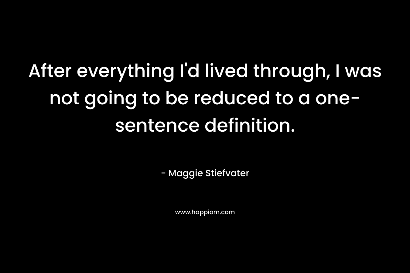After everything I’d lived through, I was not going to be reduced to a one-sentence definition. – Maggie Stiefvater