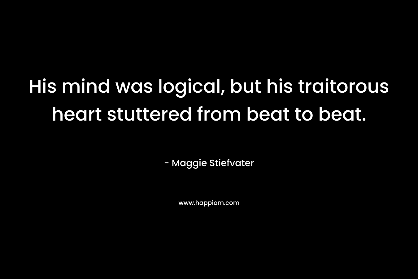 His mind was logical, but his traitorous heart stuttered from beat to beat.