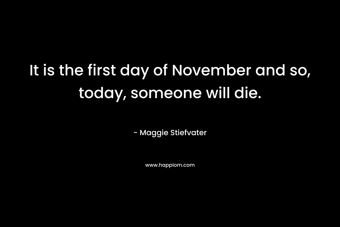 It is the first day of November and so, today, someone will die.
