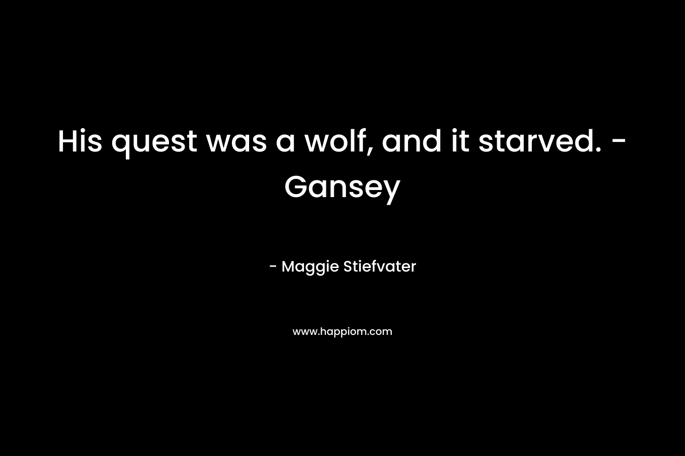 His quest was a wolf, and it starved. - Gansey