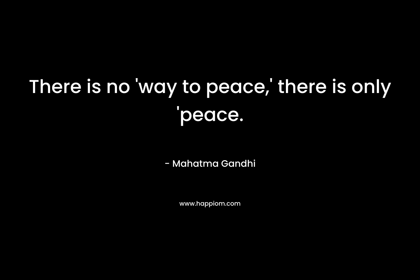 There is no 'way to peace,' there is only 'peace.