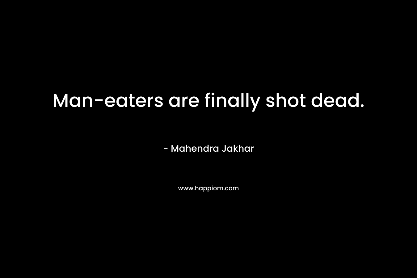 Man-eaters are finally shot dead. – Mahendra Jakhar