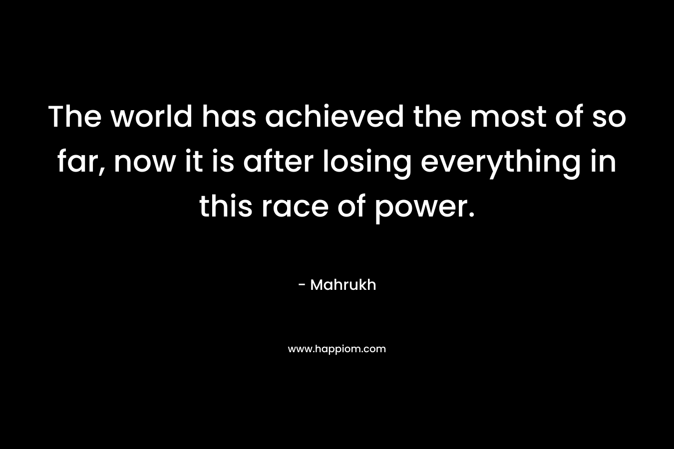 The world has achieved the most of so far, now it is after losing everything in this race of power.