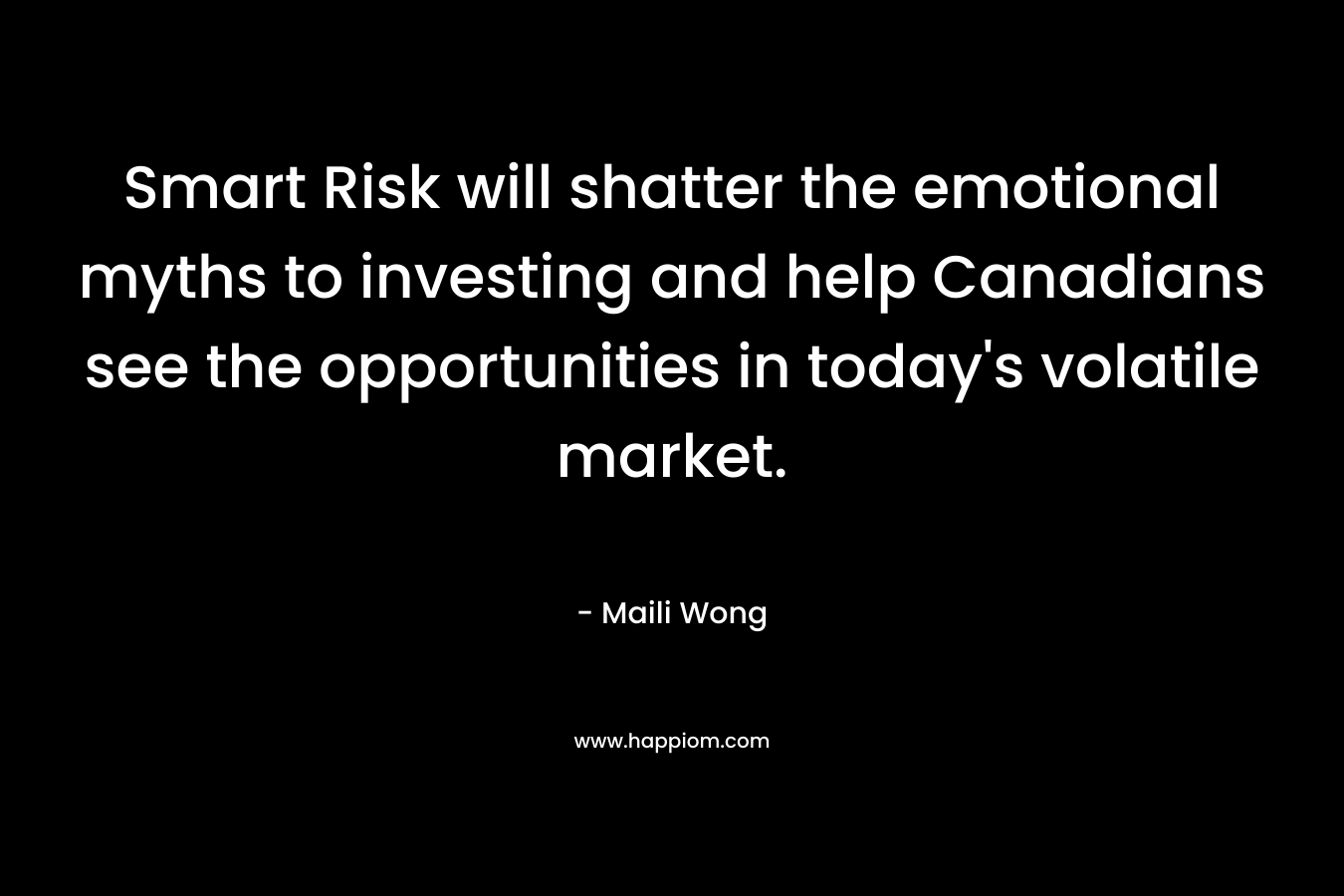 Smart Risk will shatter the emotional myths to investing and help Canadians see the opportunities in today’s volatile market. – Maili Wong