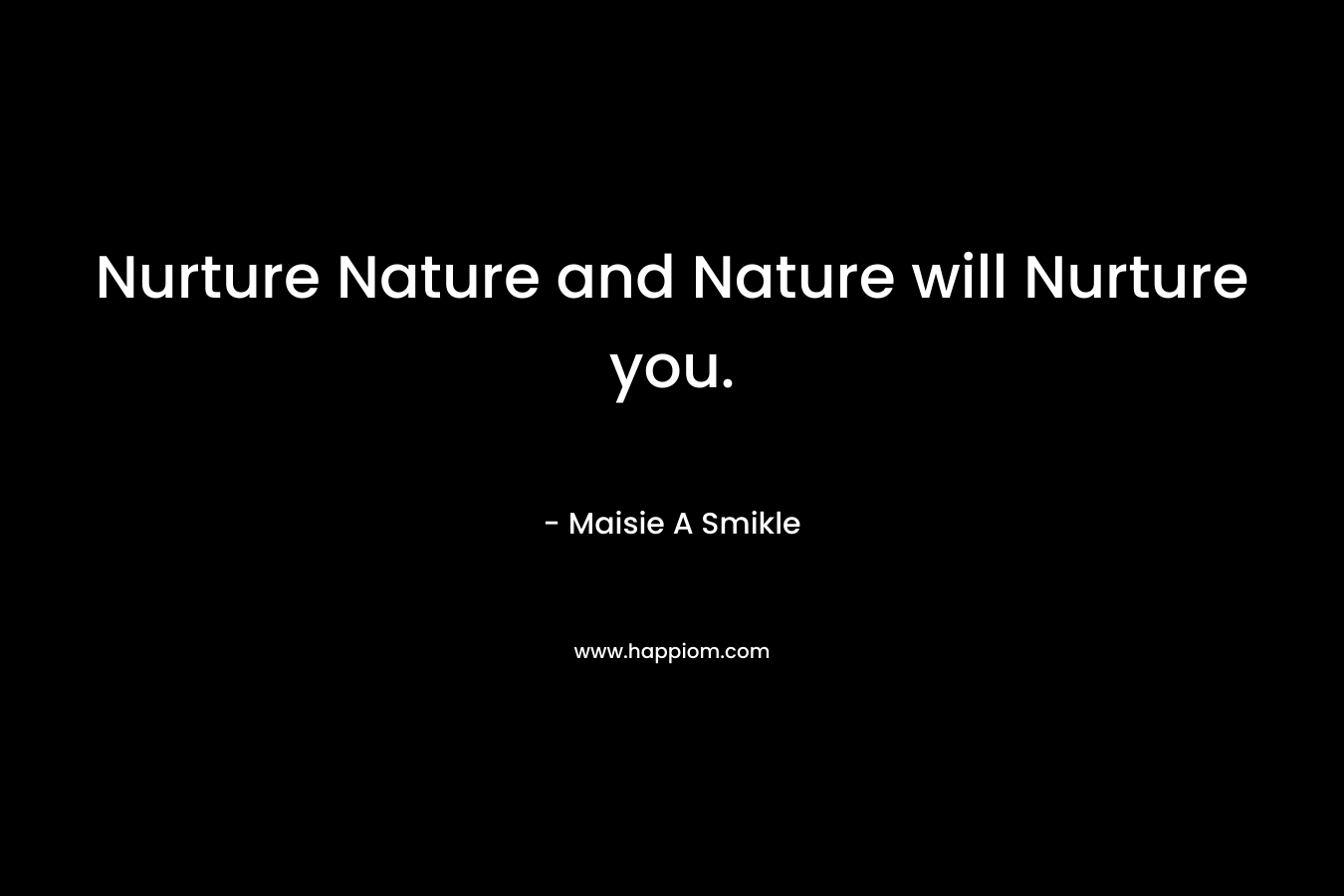 Nurture Nature and Nature will Nurture you.