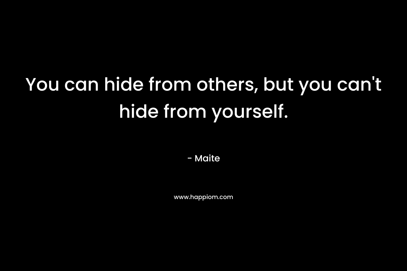 You can hide from others, but you can't hide from yourself.