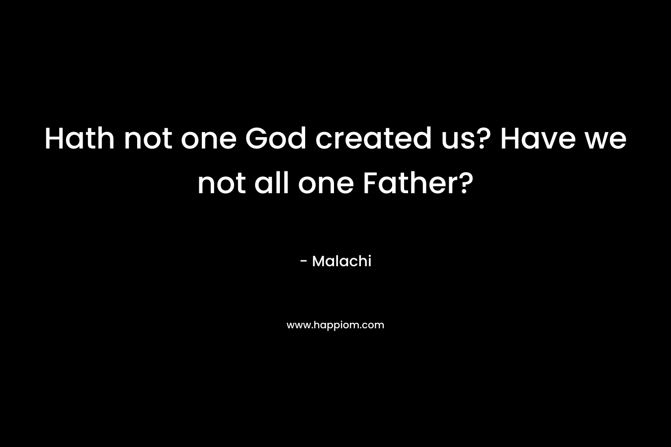 Hath not one God created us? Have we not all one Father?