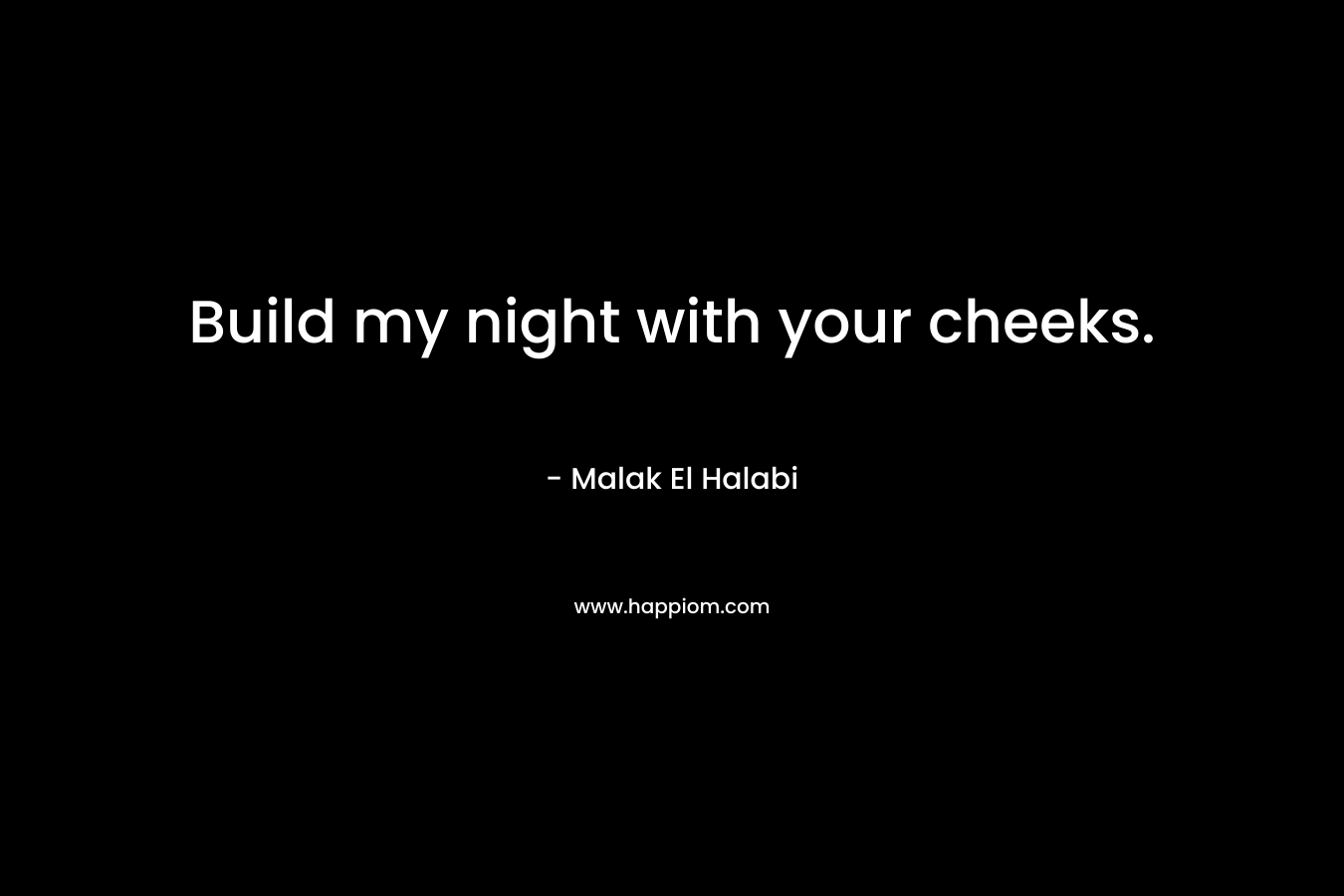 Build my night with your cheeks. – Malak El Halabi