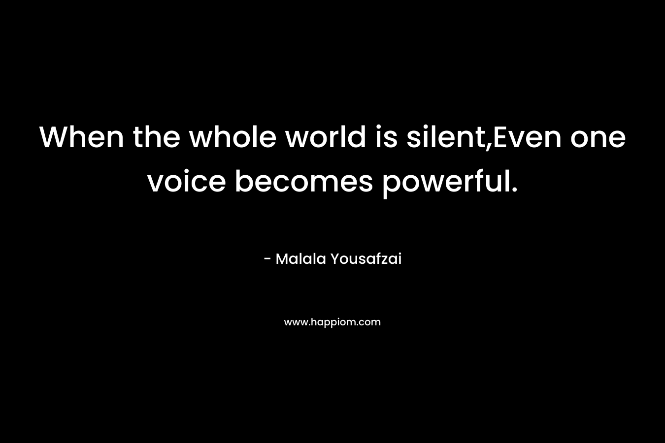 When the whole world is silent,Even one voice becomes powerful.