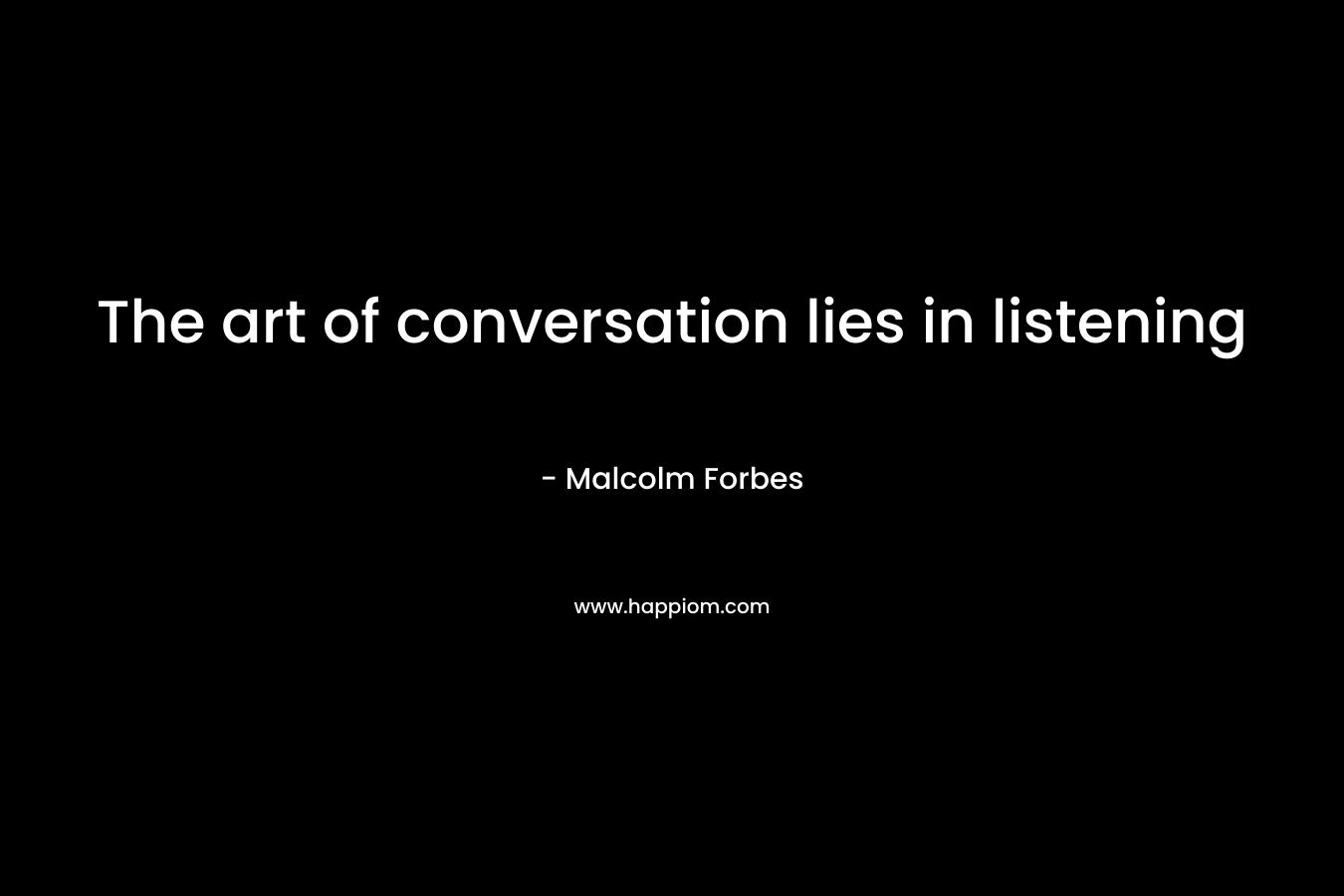 The art of conversation lies in listening – Malcolm Forbes