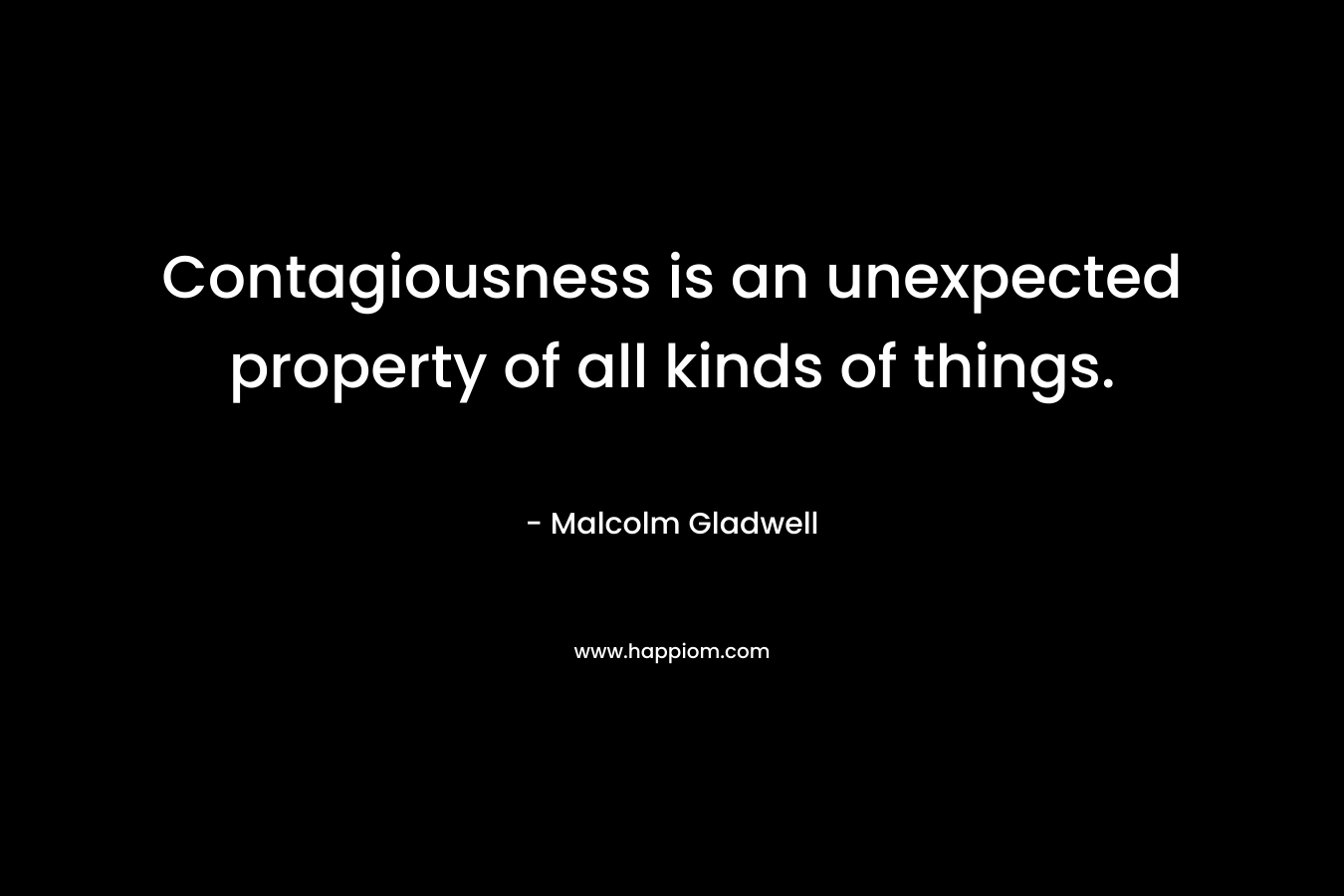 Contagiousness is an unexpected property of all kinds of things.