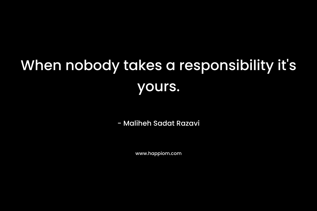 When nobody takes a responsibility it's yours.