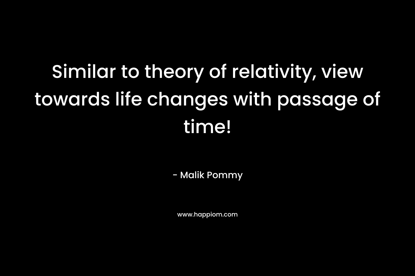 Similar to theory of relativity, view towards life changes with passage of time!