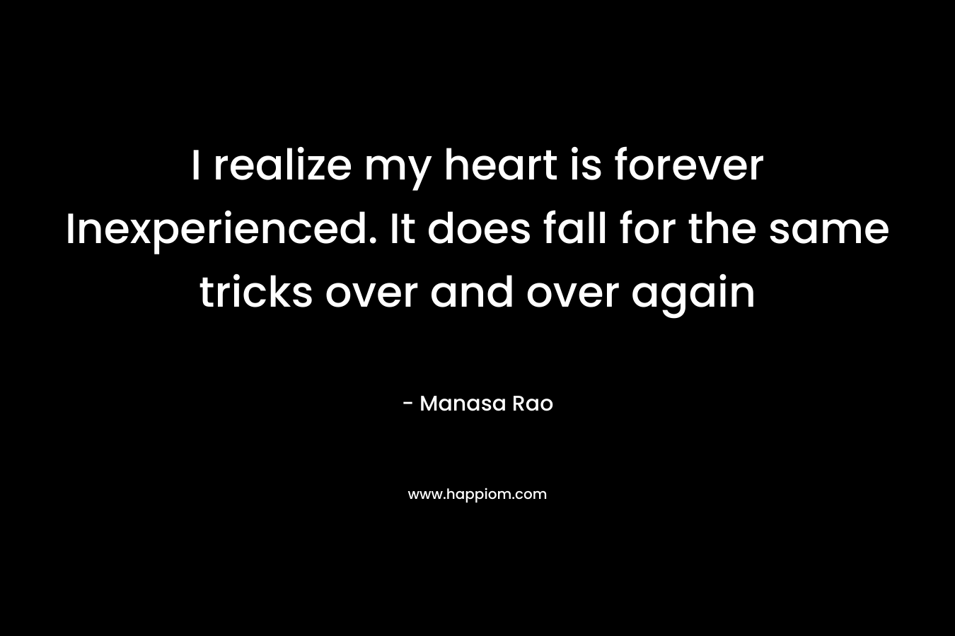 I realize my heart is forever Inexperienced. It does fall for the same tricks over and over again – Manasa Rao