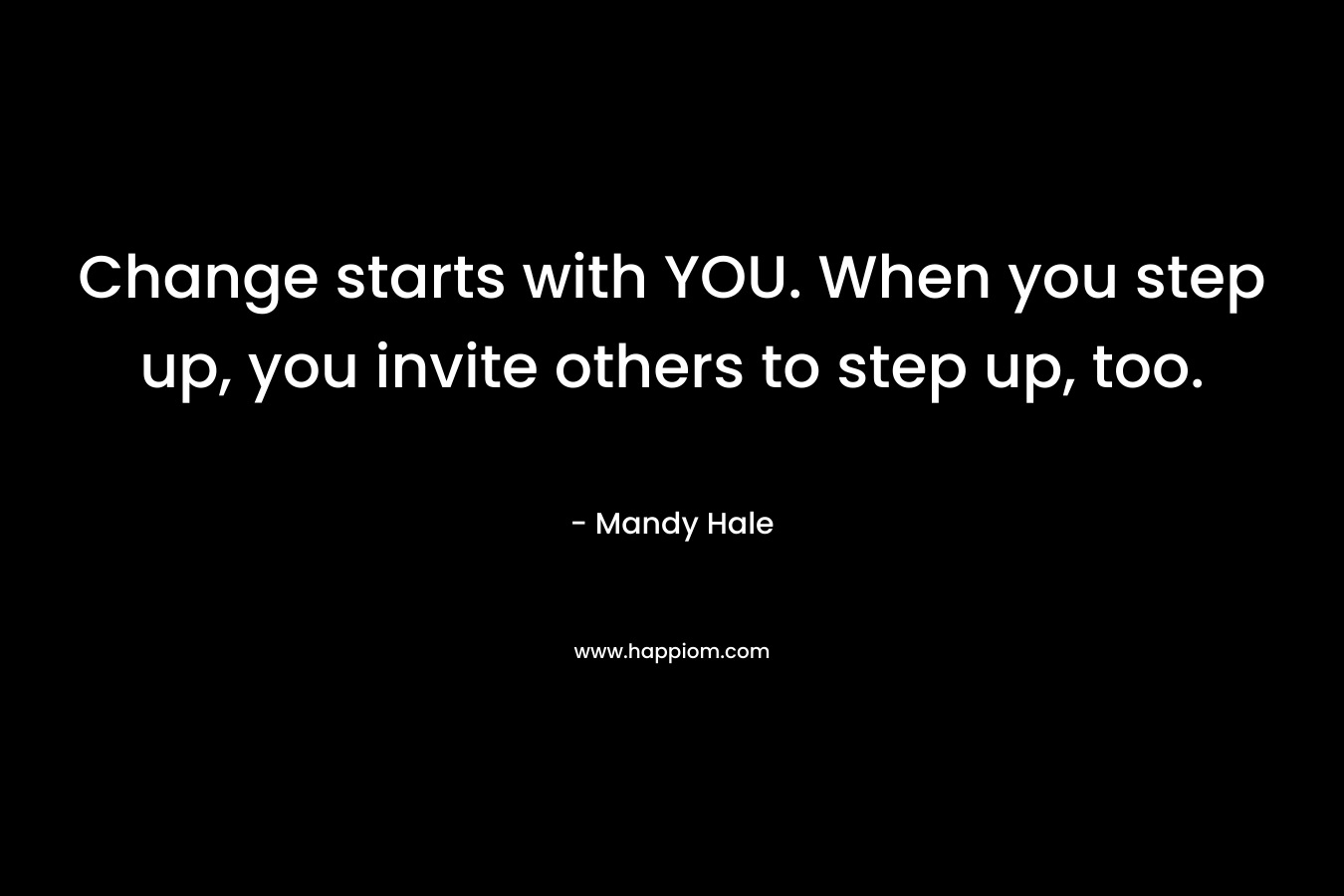 Change starts with YOU. When you step up, you invite others to step up, too.