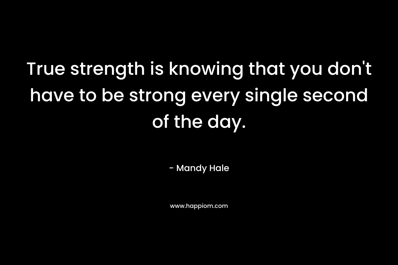 True strength is knowing that you don't have to be strong every single second of the day.