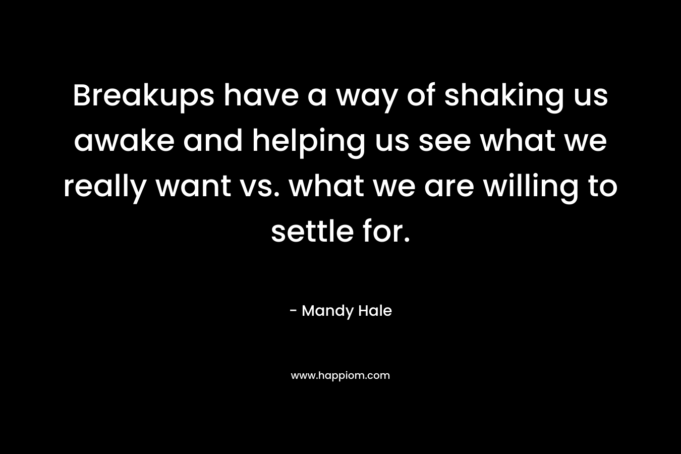 Breakups have a way of shaking us awake and helping us see what we really want vs. what we are willing to settle for.