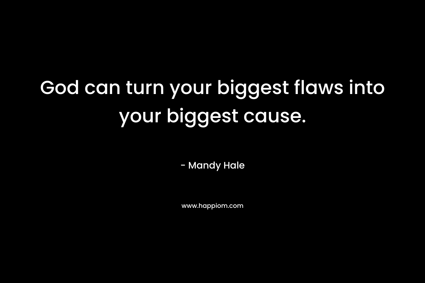 God can turn your biggest flaws into your biggest cause.