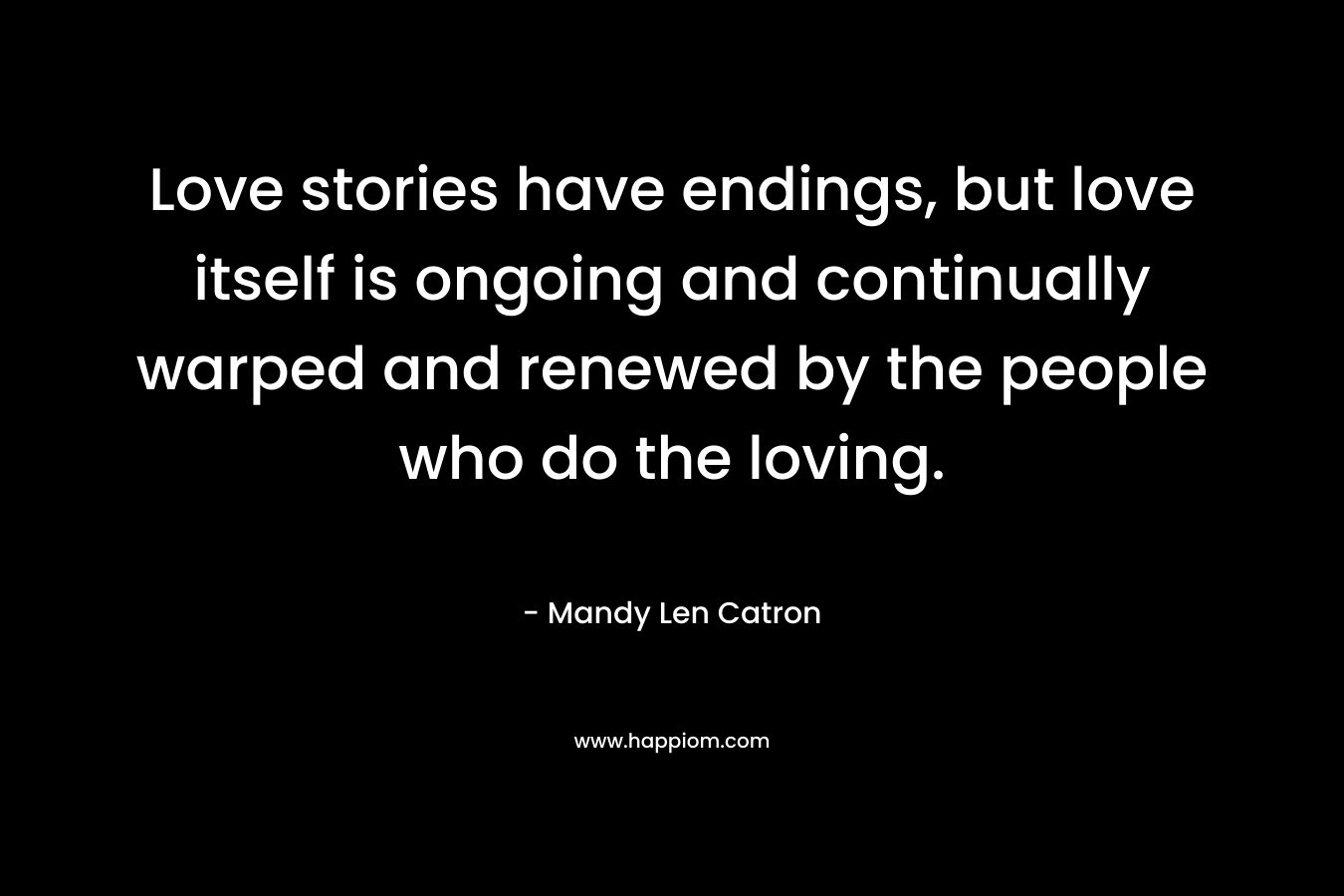 Love stories have endings, but love itself is ongoing and continually warped and renewed by the people who do the loving.
