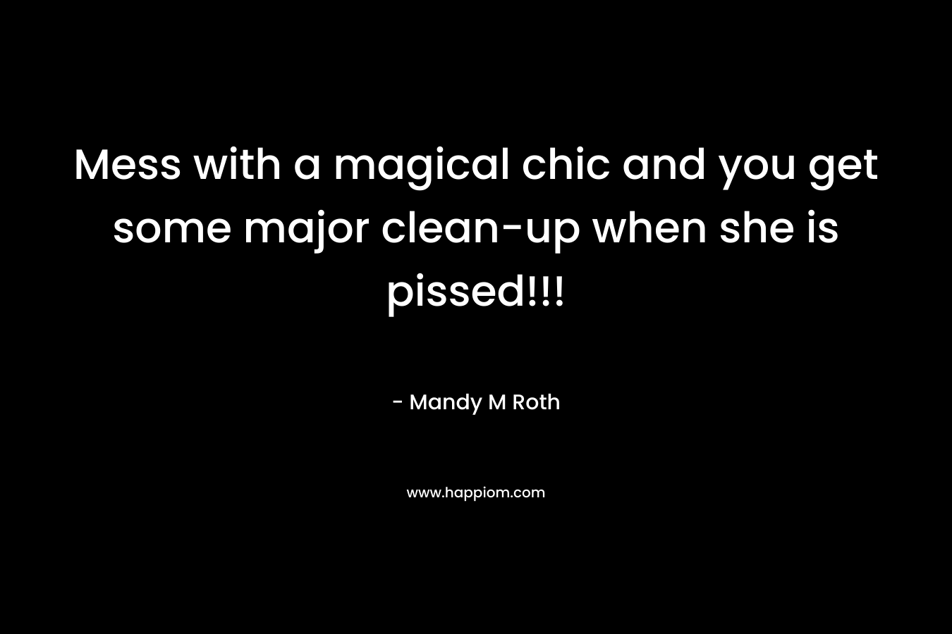 Mess with a magical chic and you get some major clean-up when she is pissed!!! – Mandy M Roth