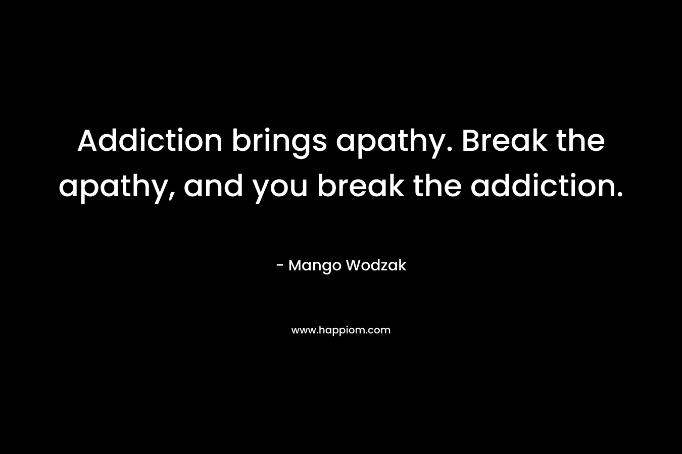 Addiction brings apathy. Break the apathy, and you break the addiction.