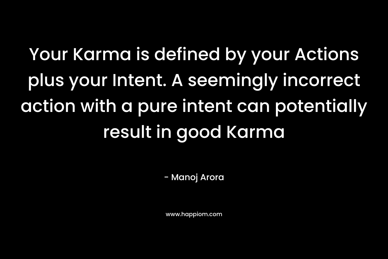 Your Karma is defined by your Actions plus your Intent. A seemingly incorrect action with a pure intent can potentially result in good Karma