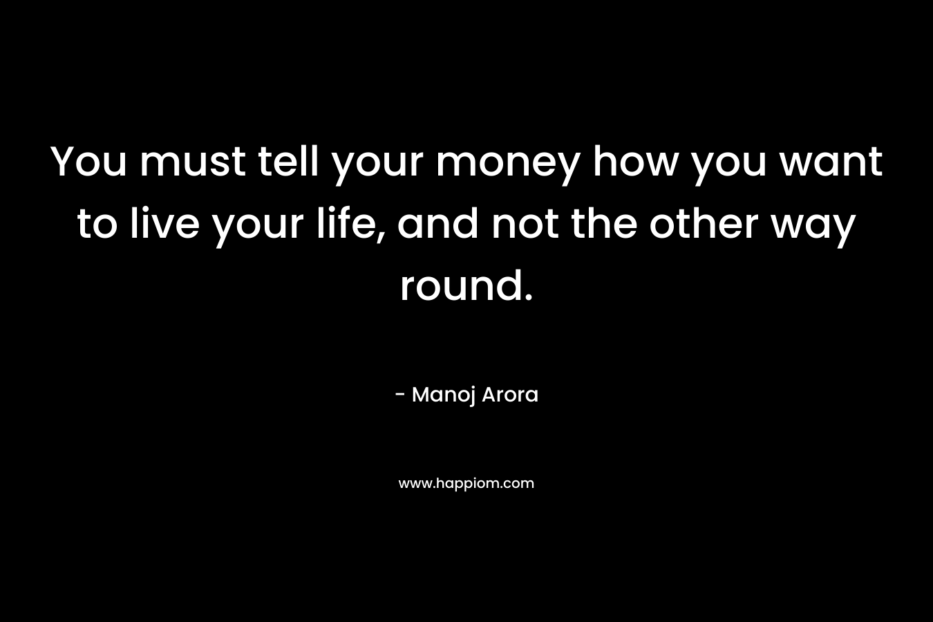 You must tell your money how you want to live your life, and not the other way round.
