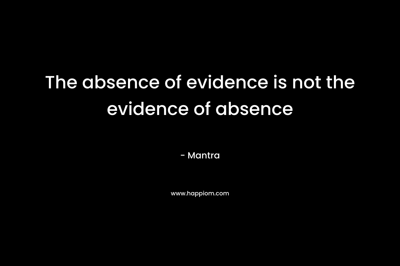 The absence of evidence is not the evidence of absence