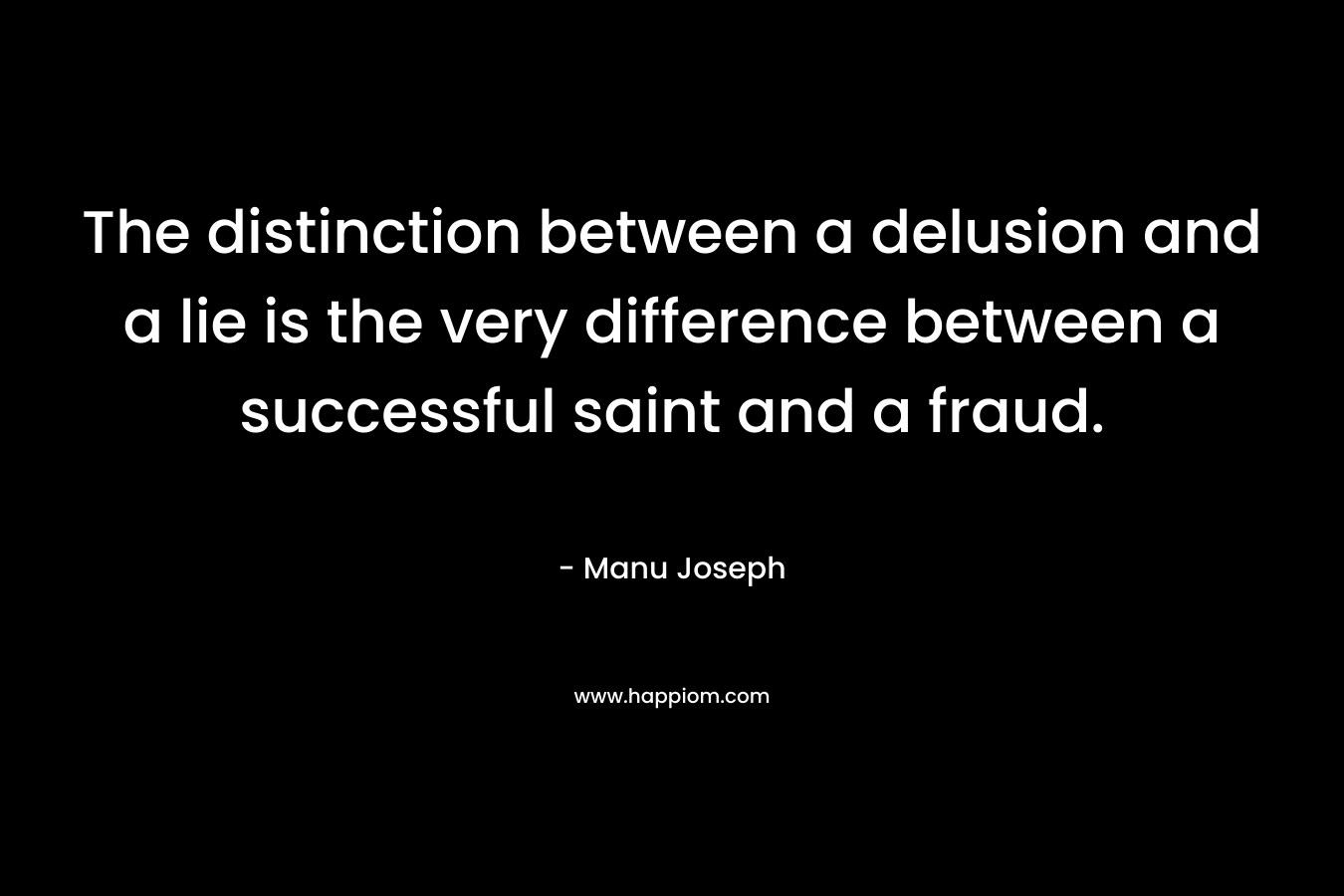 The distinction between a delusion and a lie is the very difference between a successful saint and a fraud.