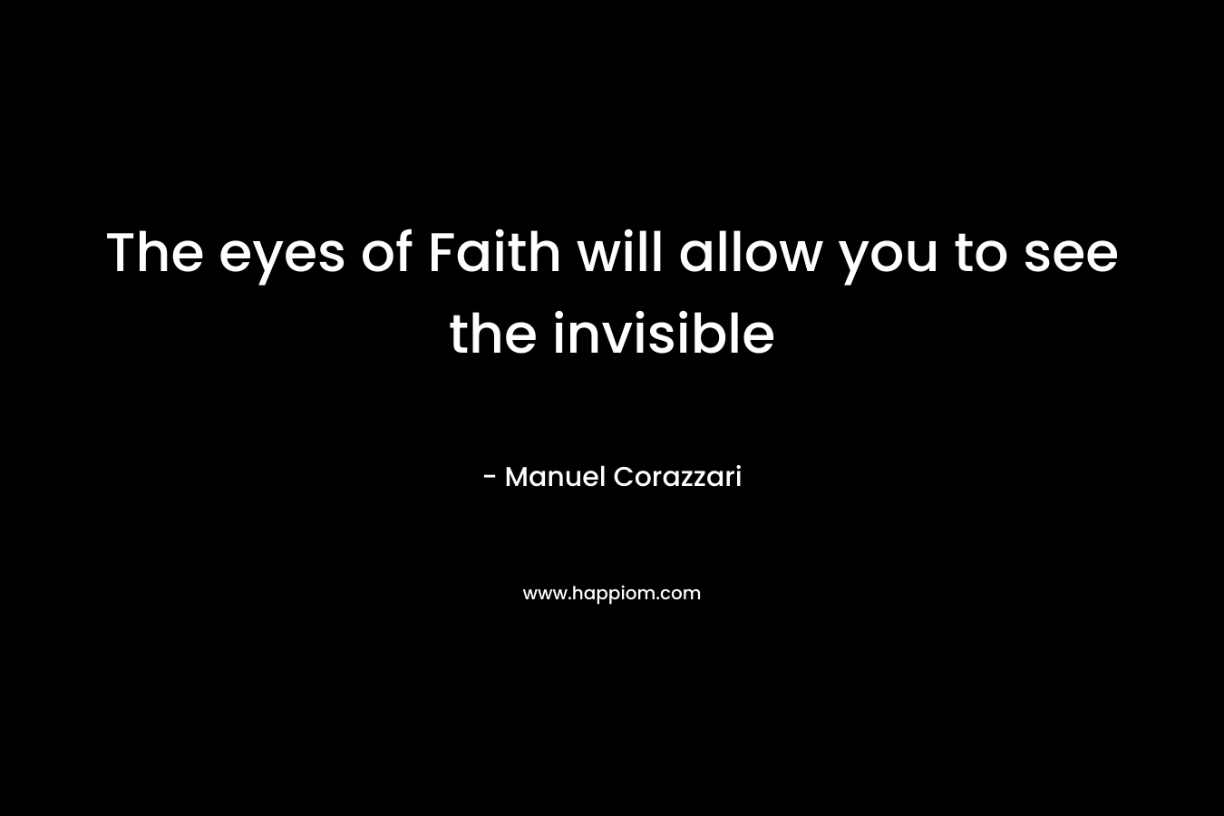The eyes of Faith will allow you to see the invisible