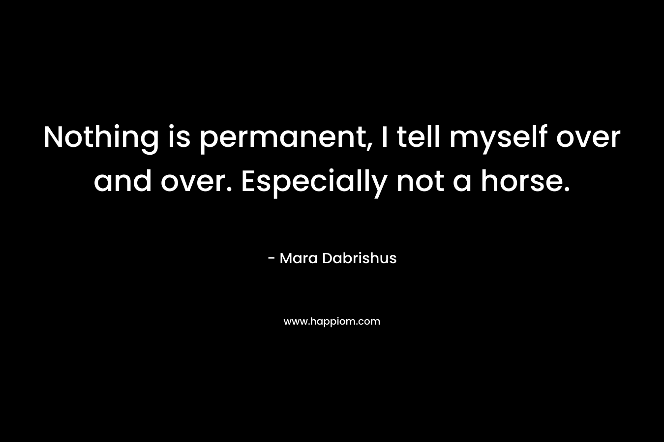 Nothing is permanent, I tell myself over and over. Especially not a horse.