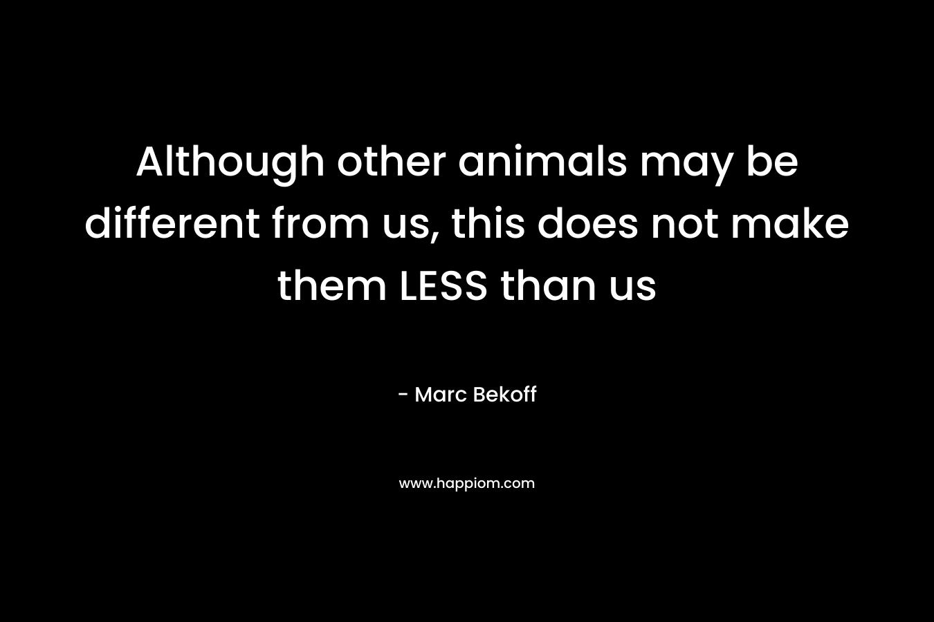 Although other animals may be different from us, this does not make them LESS than us