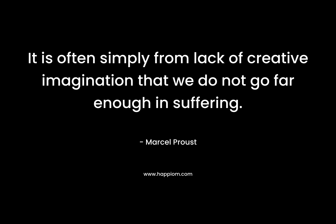 It is often simply from lack of creative imagination that we do not go far enough in suffering.