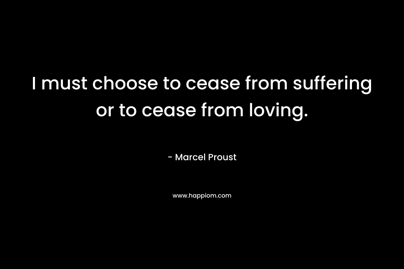 I must choose to cease from suffering or to cease from loving.