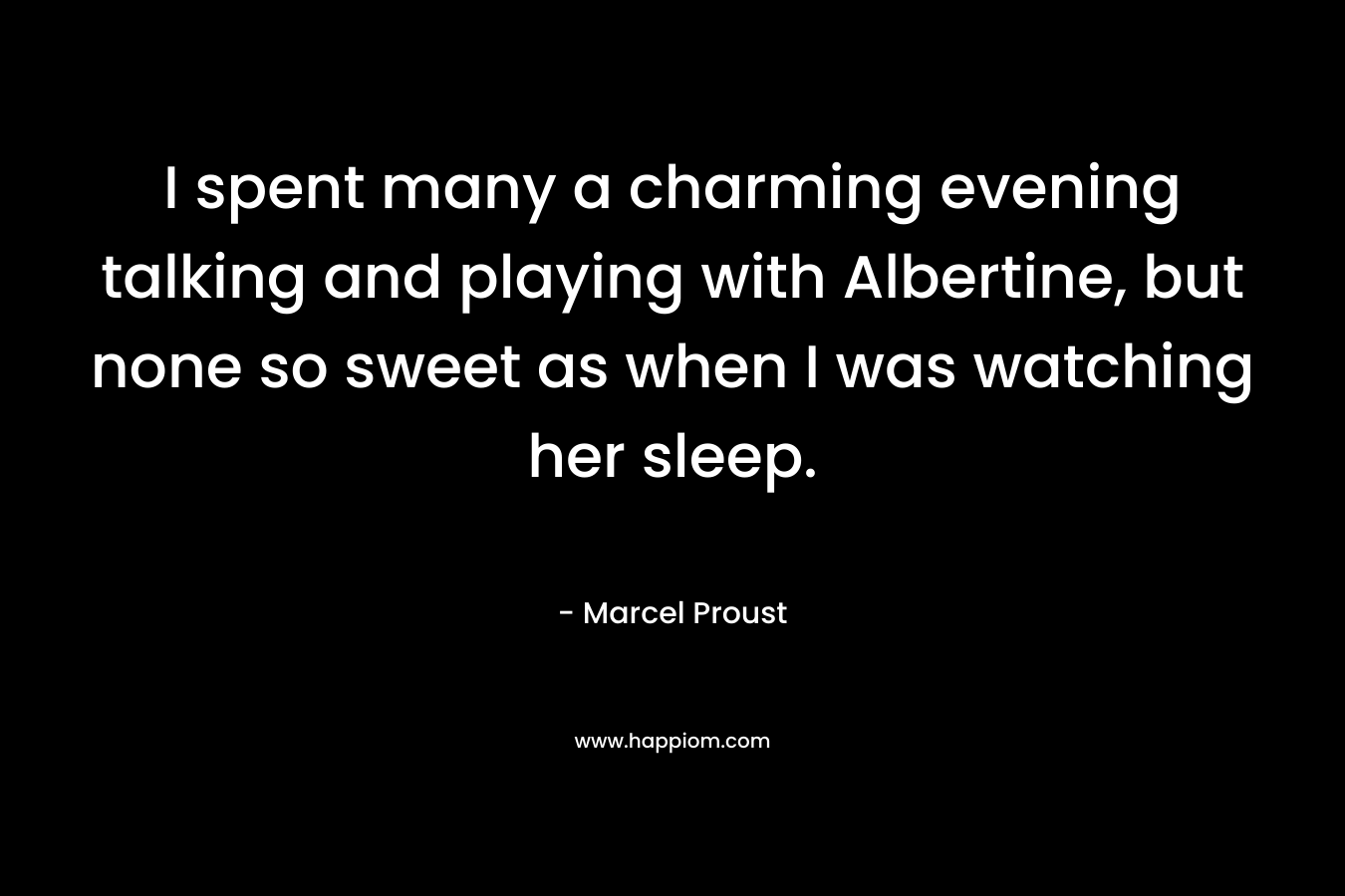I spent many a charming evening talking and playing with Albertine, but none so sweet as when I was watching her sleep.